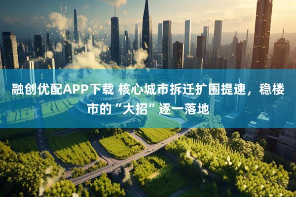 融创优配APP下载 核心城市拆迁扩围提速，稳楼市的“大招”逐一落地