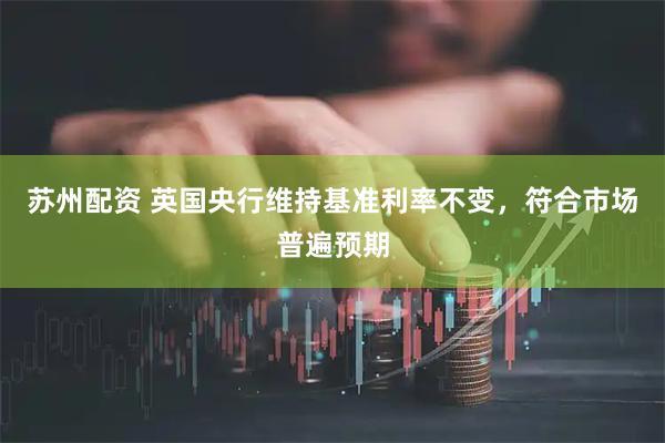 苏州配资 英国央行维持基准利率不变，符合市场普遍预期