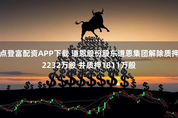 点登富配资APP下载 道恩股份股东道恩集团解除质押2232万股 并质押1811万股