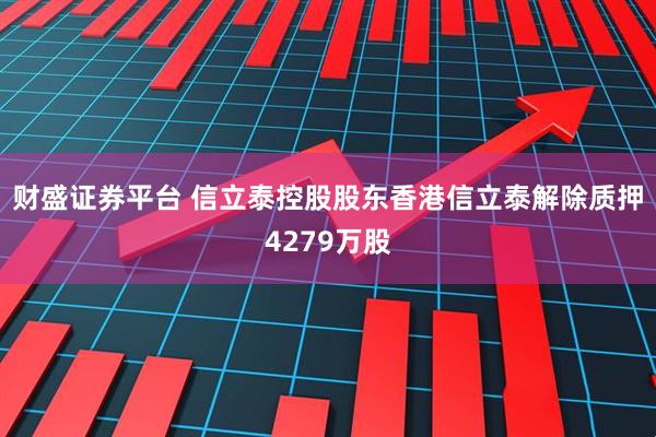 财盛证券平台 信立泰控股股东香港信立泰解除质押4279万股