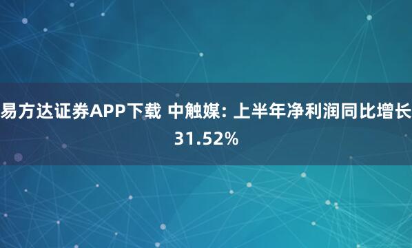 易方达证券APP下载 中触媒: 上半年净利润同比增长31.52%