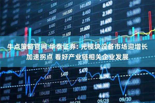 牛点策略官网 华泰证券: 光模块设备市场迎增长加速拐点 看好产业链相关企业发展